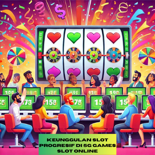 Keunggulan Slot Progresif di 5G Games Slot Online
